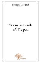 Couverture du livre « Ce que le monde n'offre pas » de Francois Gasquet aux éditions Edilivre