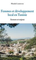 Couverture du livre « Femmes et développement local en Tunisie ; acteurs et enjeux » de Houda Laroussi aux éditions L'harmattan