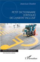 Couverture du livre « Petit dictionnaire [critique] de l'habitat inclusif » de Jean-Luc Charlot aux éditions L'harmattan