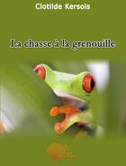 Couverture du livre « La chasse à la grenouille » de Clotilde Kersois aux éditions Edilivre