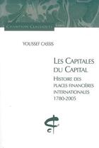 Couverture du livre « Les capitales du capital ; histoire des places financières internationales (1780-2005) » de Youssef Cassis aux éditions Honore Champion