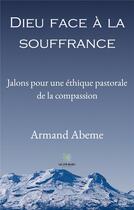 Couverture du livre « Dieu face à la souffrance : jalons pour une éthique pastorale de la compassion » de Abeme Armand aux éditions Le Lys Bleu