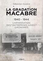 Couverture du livre « La gradation macabre : 1940-1944 : l'aryanisation des entreprises juives girondines » de Sebastien Durand aux éditions Memoring Editions