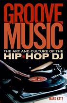 Couverture du livre « Groove Music: The Art and Culture of the Hip-Hop DJ » de Katz Mark aux éditions Oxford University Press Usa