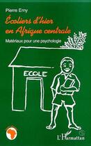 Couverture du livre « ECOLIERS D'HIER EN AFRIQUE CENTRALE : Matériaux pour une psychologie » de Pierre Erny aux éditions Editions L'harmattan