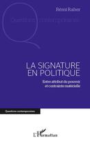 Couverture du livre « La signature en politique ; entre attribut du pouvoir et contrainte matérielle » de Remi Raher aux éditions L'harmattan