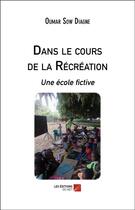 Couverture du livre « Dans le cours de la récréation ; une école fictive » de Oumar Sow Diagne aux éditions Editions Du Net