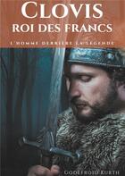 Couverture du livre « Clovis, roi des Francs ; L'Homme derrière la légende » de Godefroid Kurth aux éditions Books On Demand