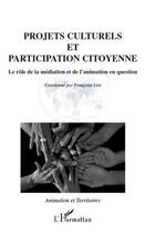 Couverture du livre « Projets culturels et participation citoyenne ; le rôle de la médiation et de l'animation en question » de Françoise Liot aux éditions L'harmattan