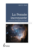 Couverture du livre « La pensée incroyante ; un parcours philosophique hors Dieu » de Alain B.L. Gerard aux éditions Societe Des Ecrivains