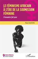 Couverture du livre « Le féminisme africain à l'ère de la soumission féminine ; l'insoumise fait peur » de Manu Kahoyomo aux éditions L'harmattan