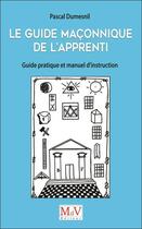 Couverture du livre « Le guide maçonnique de l'apprenti : Guide pratique et manuel d'instruction » de Pascal Dumesnil aux éditions Maison De Vie