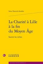 Couverture du livre « La Charité à Lille à la fin du Moyen Âge ; sauver les riches » de Irene Dietrich Strobbe aux éditions Classiques Garnier