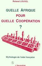 Couverture du livre « Quelle afrique pour quelle cooperation ? - mythologie de l'aide francaise » de Roland Louvel aux éditions L'harmattan