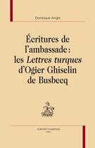 Couverture du livre « Écritures de l'ambassade : les lettres turques d'Ogier Ghiselin de Busbecq » de Dominique Arrighi aux éditions Honore Champion