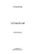 Couverture du livre « La trace du mal » de Emmanuel Ray aux éditions Editions Le Manuscrit