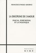 Couverture du livre « La discipline de l'amour ; Pascal, Port-Royal et la politique » de Francesco Paolo Adorno aux éditions Kime