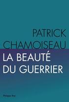 Couverture du livre « La beauté du guerrier » de Patrick Chamoiseau aux éditions Philippe Rey