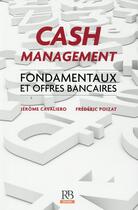 Couverture du livre « Cash management ; fondamentaux et offres bancaires » de Jerome Cavaliero et Frederic Poizat aux éditions Revue Banque
