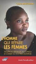 Couverture du livre « L'homme qui répare les femmes ; violences sexuelles au Congo : le combat du docteur Denis Mukwege » de Colette Braeckman aux éditions André Versaille Éditeur