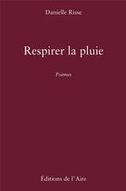 Couverture du livre « RESPIRER LA PLUIE : POEMES » de Danielle Risse aux éditions Éditions De L'aire