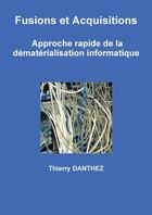 Couverture du livre « Fusions et Acquisitions - Approche rapide de la dématérialisation informatique » de Thierry Danthez aux éditions Lulu