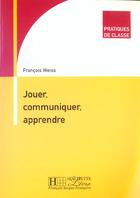 Couverture du livre « Pratiques de classe - Jouer, Communiquer, Apprendre » de François Weiss aux éditions Hachette Fle