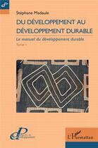 Couverture du livre « Du développement au développement durable t.1 : le manuel du développement durable » de Stephane Madaule aux éditions L'harmattan