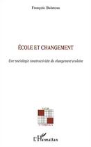 Couverture du livre « Ecole et changement : Une sociologie constructiviste du changement scolaire » de Francois Baluteau aux éditions Editions L'harmattan