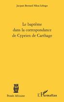 Couverture du livre « Baptême dans la correspondance de Cyprien de Carthage » de Jacques Bernard Nkoa Lebogo aux éditions Editions L'harmattan