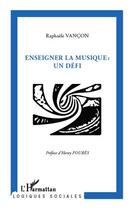 Couverture du livre « Enseigner la musique : un défi » de Raphaele Vancon aux éditions L'harmattan