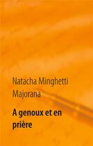 Couverture du livre « À genoux et en prière : recueil de textes et bribes de vie » de Natacha Minghetti Majorana aux éditions Books On Demand