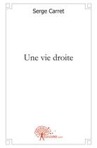 Couverture du livre « Une vie droite » de Serge Carret aux éditions Edilivre