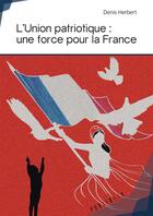 Couverture du livre « L'union patriotique ; une force pour la France » de Herbert Denis aux éditions Publibook