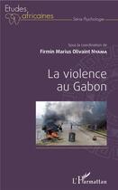 Couverture du livre « La violence au Gabon » de Firmin Marius Olivaint Nyama aux éditions L'harmattan