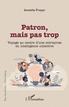 Couverture du livre « Patron, mais pas trop : voyage au centre d'une entreprise en intelligence collective » de Annette Preyer aux éditions L'harmattan