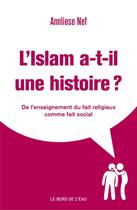 Couverture du livre « L'islam a-t-il une histoire ? l'enseignement du fait religieux comme fait social » de Annliese Nef aux éditions Bord De L'eau