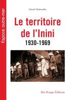 Couverture du livre « Le Territoire de l'Inini 1930-1969 » de Gérard Thabouillot aux éditions Ibis Rouge