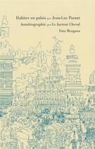 Couverture du livre « Habiter un palais ; autobiographie » de Jean-Luc Parant et Le Facteur Cheval aux éditions Fata Morgana
