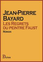 Couverture du livre « Les regrets du peintre faust » de Jean-Pierre Bayard aux éditions Dutan