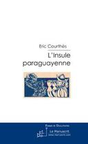 Couverture du livre « L'insule paraguayenne » de Eric Courthes aux éditions Editions Le Manuscrit