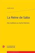 Couverture du livre « La reine de Saba ; des traditions au mythe littéraire » de Aurelia Hetzel aux éditions Classiques Garnier