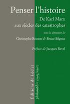Couverture du livre « Penser l'histoire ; de Karl Marx aux siècles des catastrophes » de Bruce Begout et Christophe Bouton aux éditions L'eclat