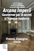 Couverture du livre « Arcana imperii ; gouverner par le secret à l'époque moderne ; France, Espagne, Italie » de Philippe Castejon et Sylvain Andre et Collectif et Sebastien Malaprade aux éditions Les Indes Savantes