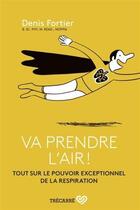 Couverture du livre « Va prendre l'air ! tout sur le pouvoir exceptionnel de la respiration » de Denis Fortier aux éditions Trecarre