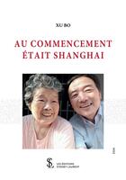 Couverture du livre « Au commencement etait shanghai » de Xu Bo aux éditions Sydney Laurent