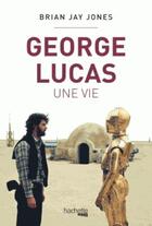 Couverture du livre « George Lucas, une vie » de Brian Jay Jones aux éditions Hachette Pratique