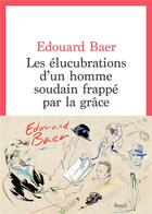 Couverture du livre « Les élucubrations d'un homme soudain frappé par la grâce » de Edouard Baer aux éditions Seuil
