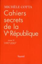 Couverture du livre « Cahiers secrets de la Ve république t.4 ; 1997-2007 » de Michele Cotta aux éditions Fayard