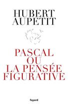 Couverture du livre « Pascal ou la pensée figurative » de Hubert Aupetit aux éditions Fayard